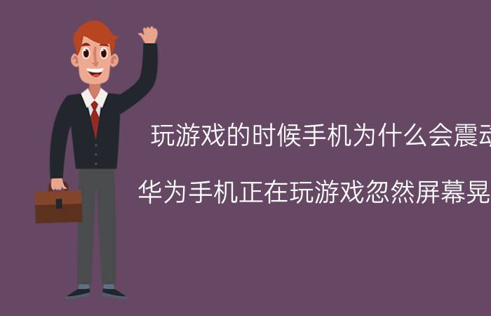 玩游戏的时候手机为什么会震动 华为手机正在玩游戏忽然屏幕晃动？